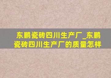 东鹏瓷砖四川生产厂_东鹏瓷砖四川生产厂的质量怎样