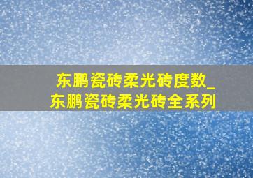 东鹏瓷砖柔光砖度数_东鹏瓷砖柔光砖全系列