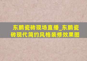 东鹏瓷砖现场直播_东鹏瓷砖现代简约风格装修效果图