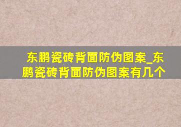 东鹏瓷砖背面防伪图案_东鹏瓷砖背面防伪图案有几个