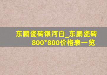 东鹏瓷砖银河白_东鹏瓷砖800*800价格表一览