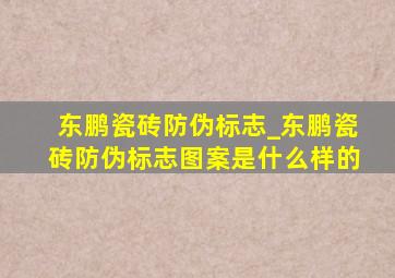 东鹏瓷砖防伪标志_东鹏瓷砖防伪标志图案是什么样的