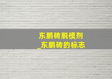 东鹏砖脱模剂_东鹏砖的标志