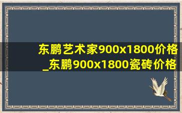 东鹏艺术家900x1800价格_东鹏900x1800瓷砖价格