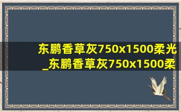 东鹏香草灰750x1500柔光_东鹏香草灰750x1500柔光砖