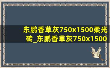 东鹏香草灰750x1500柔光砖_东鹏香草灰750x1500效果图