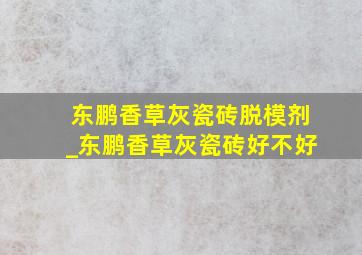 东鹏香草灰瓷砖脱模剂_东鹏香草灰瓷砖好不好