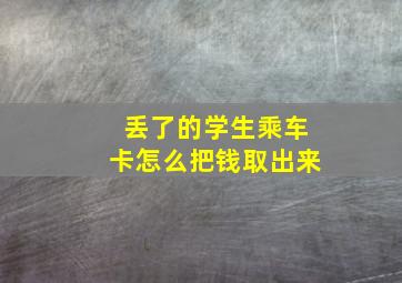 丢了的学生乘车卡怎么把钱取出来