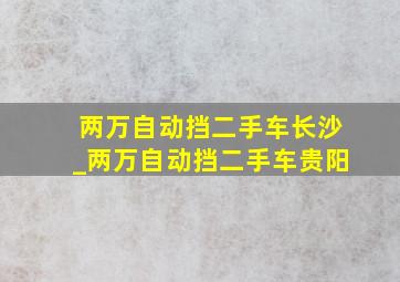 两万自动挡二手车长沙_两万自动挡二手车贵阳