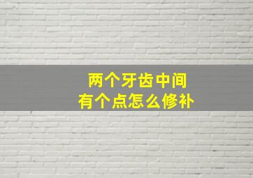 两个牙齿中间有个点怎么修补