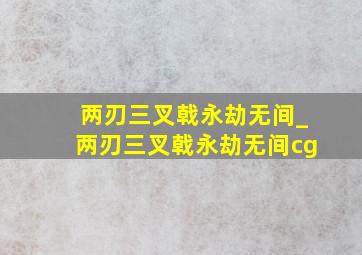 两刃三叉戟永劫无间_两刃三叉戟永劫无间cg