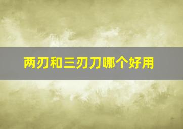 两刃和三刃刀哪个好用