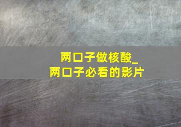 两口子做核酸_两口子必看的影片