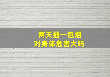 两天抽一包烟对身体危害大吗