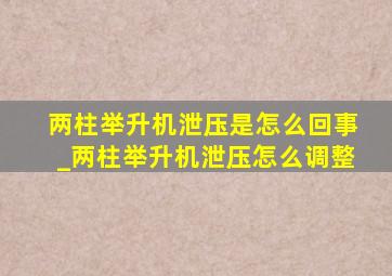 两柱举升机泄压是怎么回事_两柱举升机泄压怎么调整