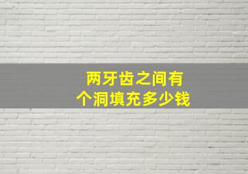 两牙齿之间有个洞填充多少钱