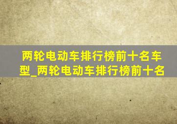 两轮电动车排行榜前十名车型_两轮电动车排行榜前十名