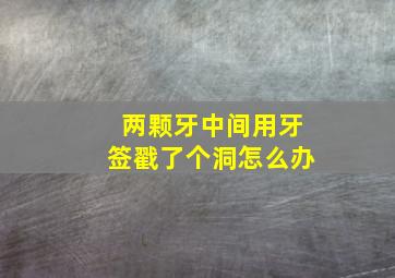 两颗牙中间用牙签戳了个洞怎么办