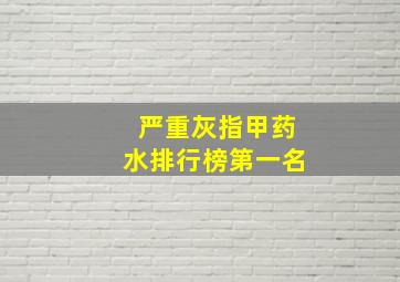 严重灰指甲药水排行榜第一名