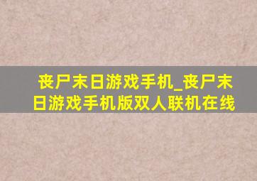 丧尸末日游戏手机_丧尸末日游戏手机版双人联机在线