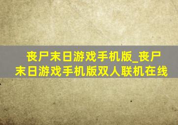 丧尸末日游戏手机版_丧尸末日游戏手机版双人联机在线