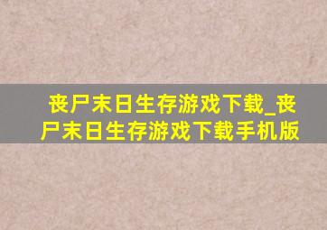 丧尸末日生存游戏下载_丧尸末日生存游戏下载手机版