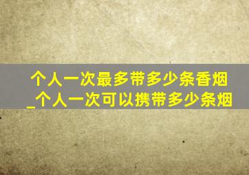 个人一次最多带多少条香烟_个人一次可以携带多少条烟