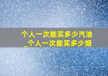 个人一次能买多少汽油_个人一次能买多少烟