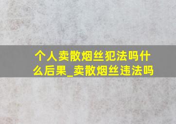 个人卖散烟丝犯法吗什么后果_卖散烟丝违法吗