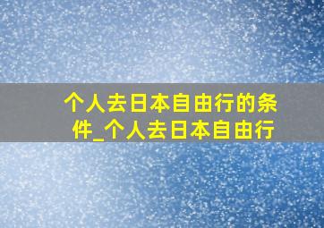 个人去日本自由行的条件_个人去日本自由行