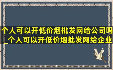 个人可以开(低价烟批发网)给公司吗_个人可以开(低价烟批发网)给企业吗