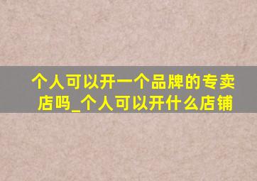 个人可以开一个品牌的专卖店吗_个人可以开什么店铺