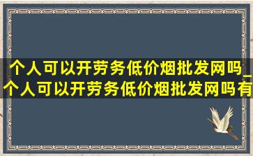 个人可以开劳务(低价烟批发网)吗_个人可以开劳务(低价烟批发网)吗有什么规定