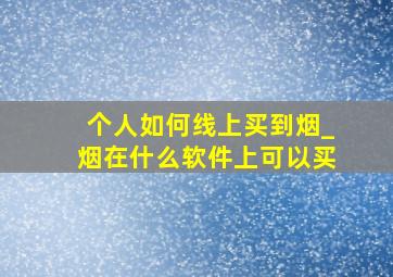 个人如何线上买到烟_烟在什么软件上可以买