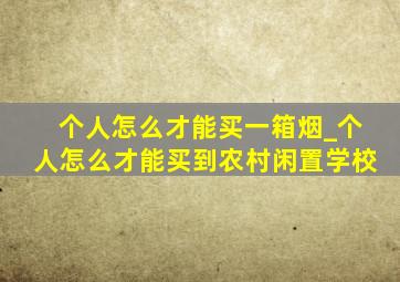 个人怎么才能买一箱烟_个人怎么才能买到农村闲置学校