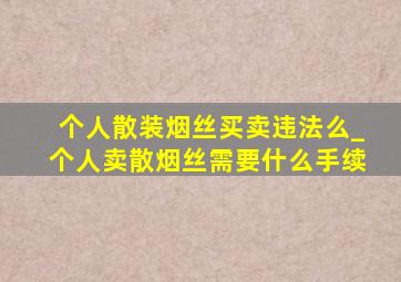 个人散装烟丝买卖违法么_个人卖散烟丝需要什么手续