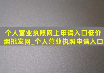 个人营业执照网上申请入口(低价烟批发网)_个人营业执照申请入口