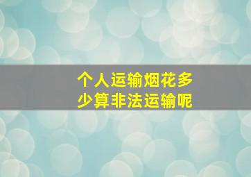 个人运输烟花多少算非法运输呢