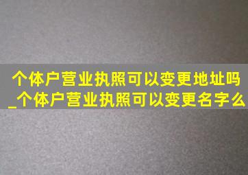 个体户营业执照可以变更地址吗_个体户营业执照可以变更名字么