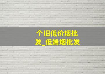 个旧低价烟批发_低端烟批发