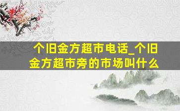 个旧金方超市电话_个旧金方超市旁的市场叫什么