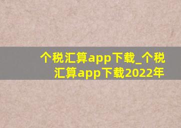 个税汇算app下载_个税汇算app下载2022年