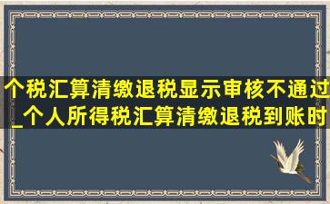 个税汇算清缴退税显示审核不通过_个人所得税汇算清缴退税到账时间