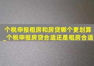 个税申报租房和房贷哪个更划算_个税申报房贷合适还是租房合适