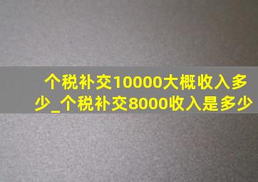 个税补交10000大概收入多少_个税补交8000收入是多少