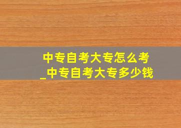 中专自考大专怎么考_中专自考大专多少钱