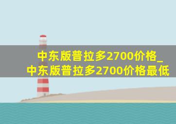 中东版普拉多2700价格_中东版普拉多2700价格最低