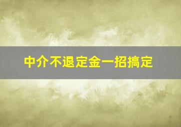 中介不退定金一招搞定