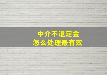 中介不退定金怎么处理最有效