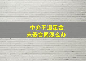 中介不退定金未签合同怎么办